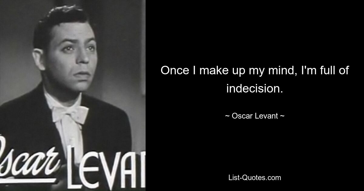 Once I make up my mind, I'm full of indecision. — © Oscar Levant