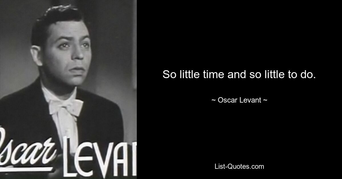 So little time and so little to do. — © Oscar Levant