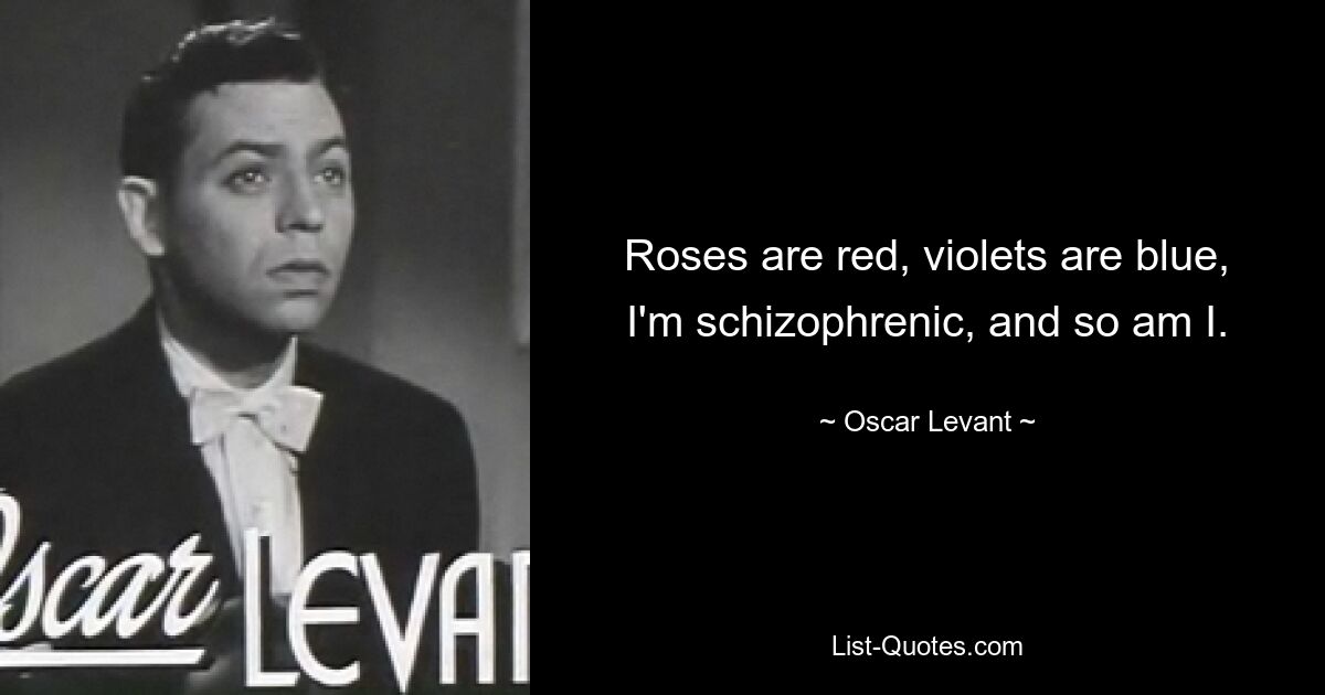 Roses are red, violets are blue, I'm schizophrenic, and so am I. — © Oscar Levant