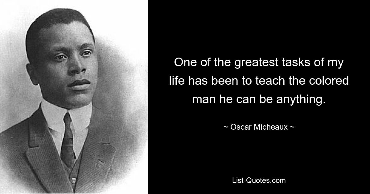 Eine der größten Aufgaben meines Lebens war es, dem farbigen Mann beizubringen, dass er alles sein kann. — © Oscar Micheaux 