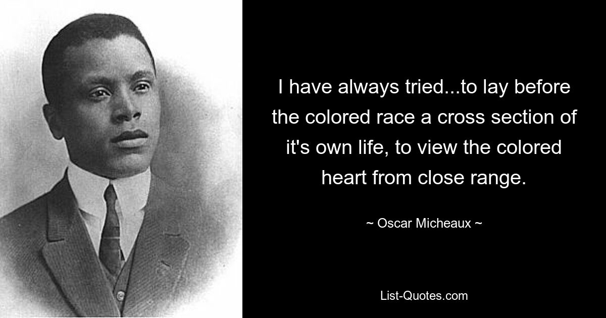 I have always tried...to lay before the colored race a cross section of it's own life, to view the colored heart from close range. — © Oscar Micheaux