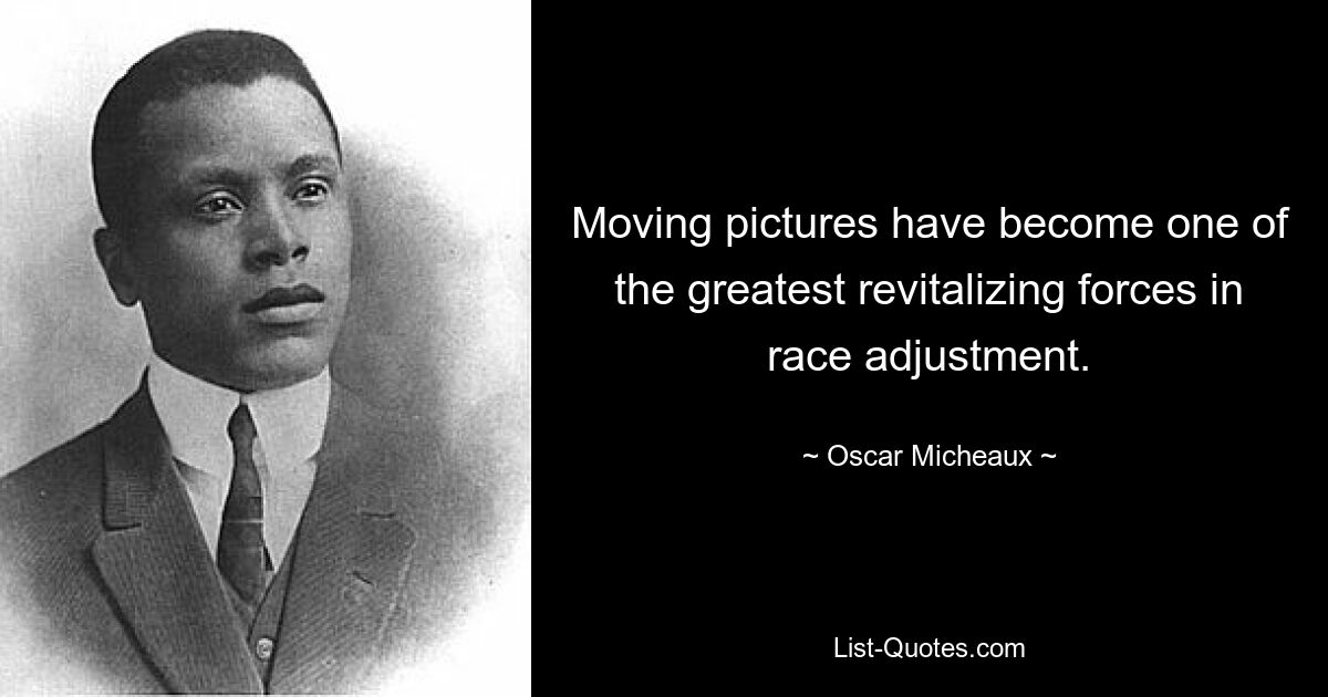 Moving pictures have become one of the greatest revitalizing forces in race adjustment. — © Oscar Micheaux