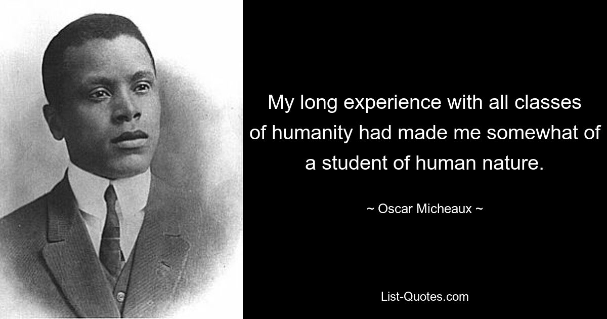 My long experience with all classes of humanity had made me somewhat of a student of human nature. — © Oscar Micheaux