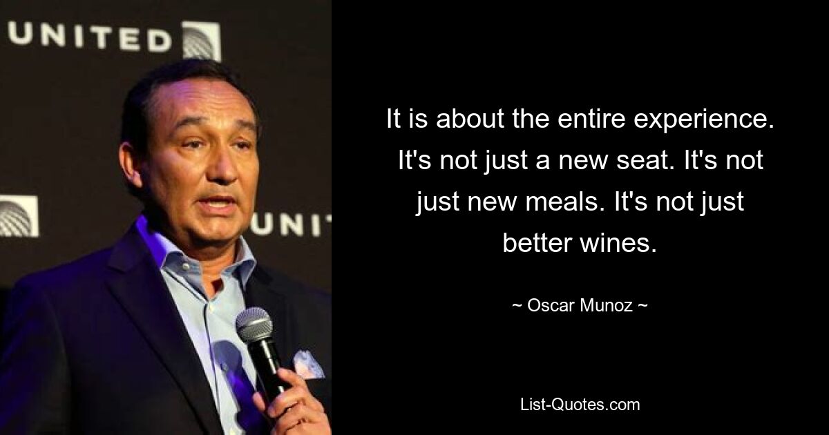 It is about the entire experience. It's not just a new seat. It's not just new meals. It's not just better wines. — © Oscar Munoz