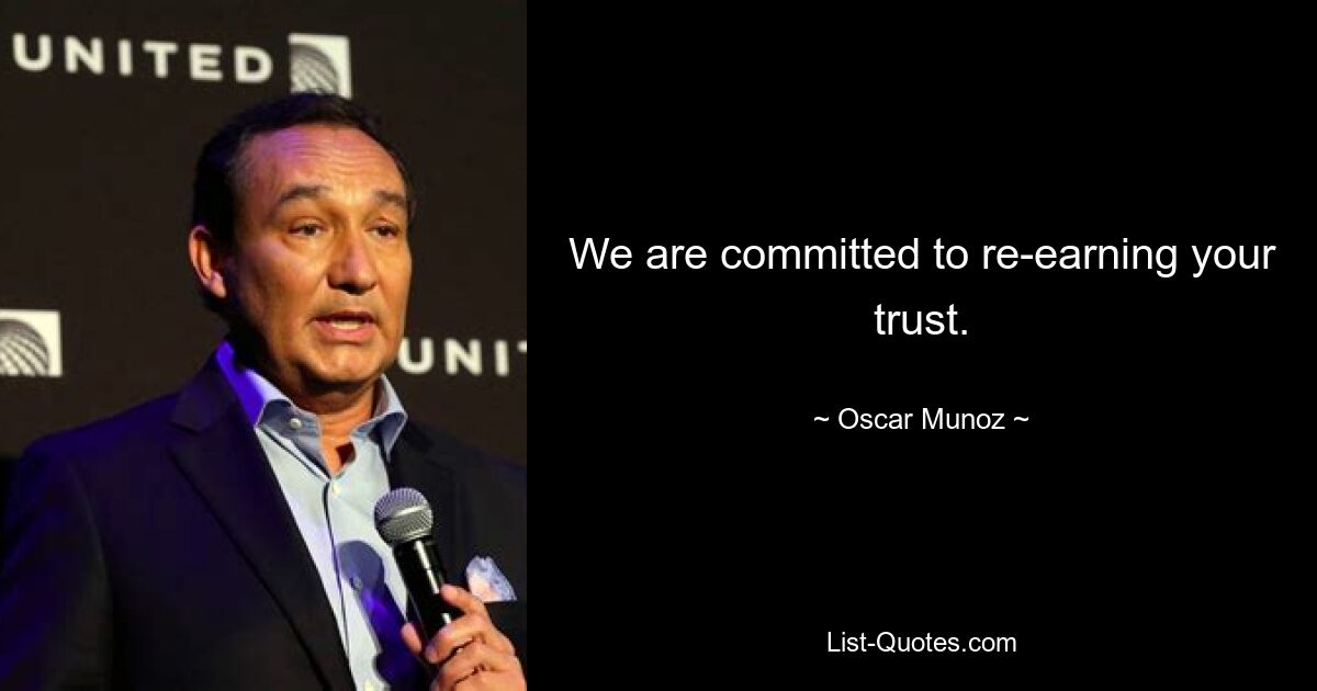 We are committed to re-earning your trust. — © Oscar Munoz