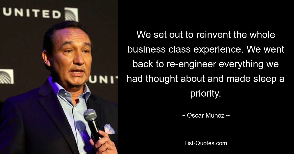 We set out to reinvent the whole business class experience. We went back to re-engineer everything we had thought about and made sleep a priority. — © Oscar Munoz