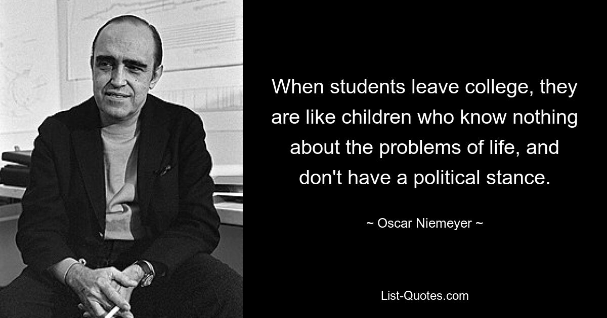 When students leave college, they are like children who know nothing about the problems of life, and don't have a political stance. — © Oscar Niemeyer