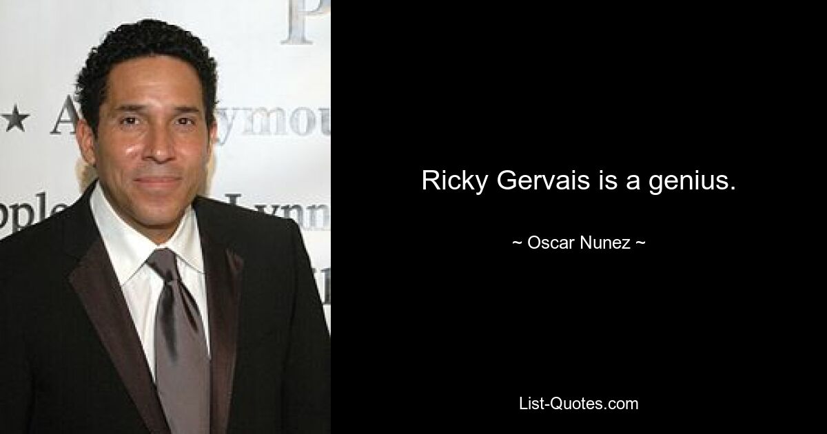 Ricky Gervais is a genius. — © Oscar Nunez