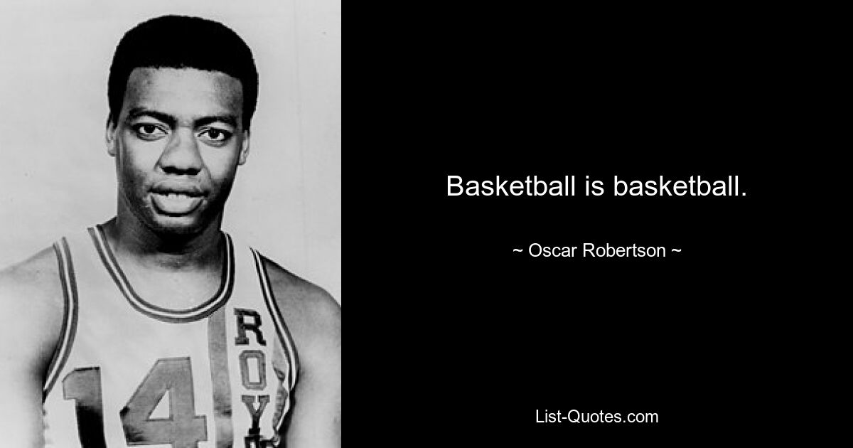 Basketball is basketball. — © Oscar Robertson