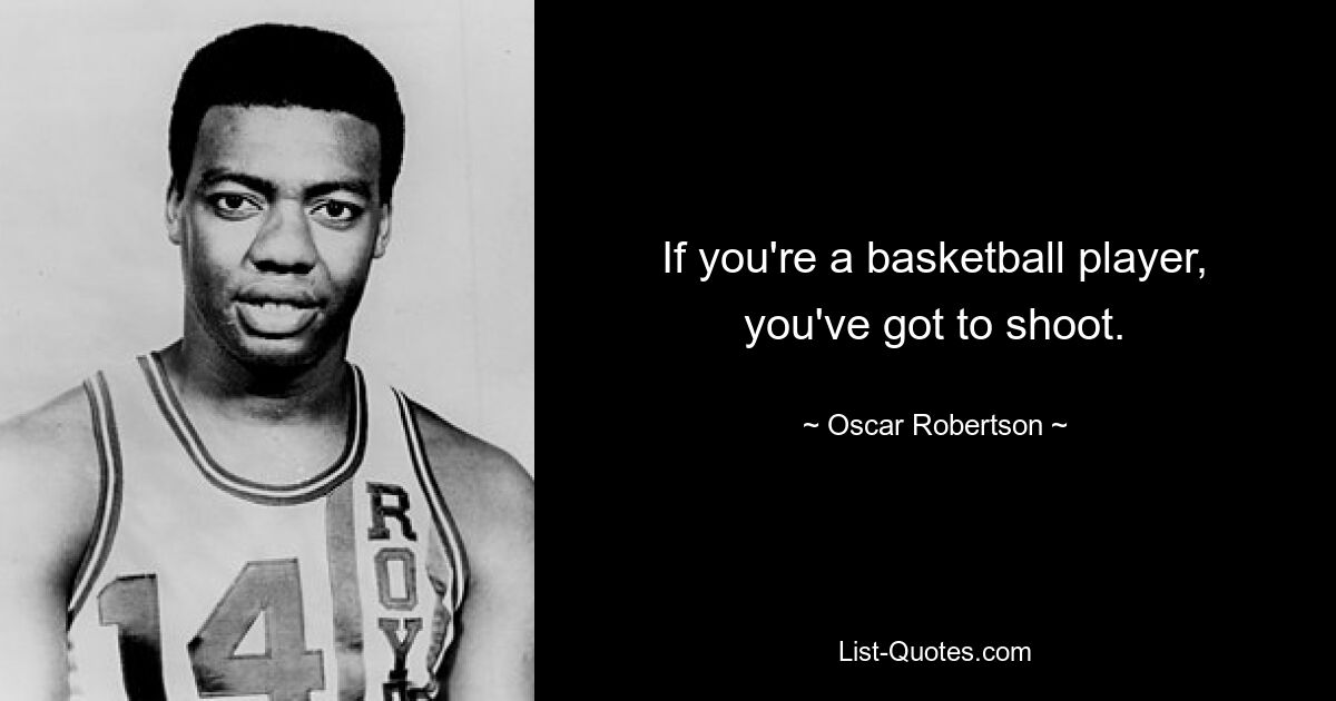 If you're a basketball player, you've got to shoot. — © Oscar Robertson