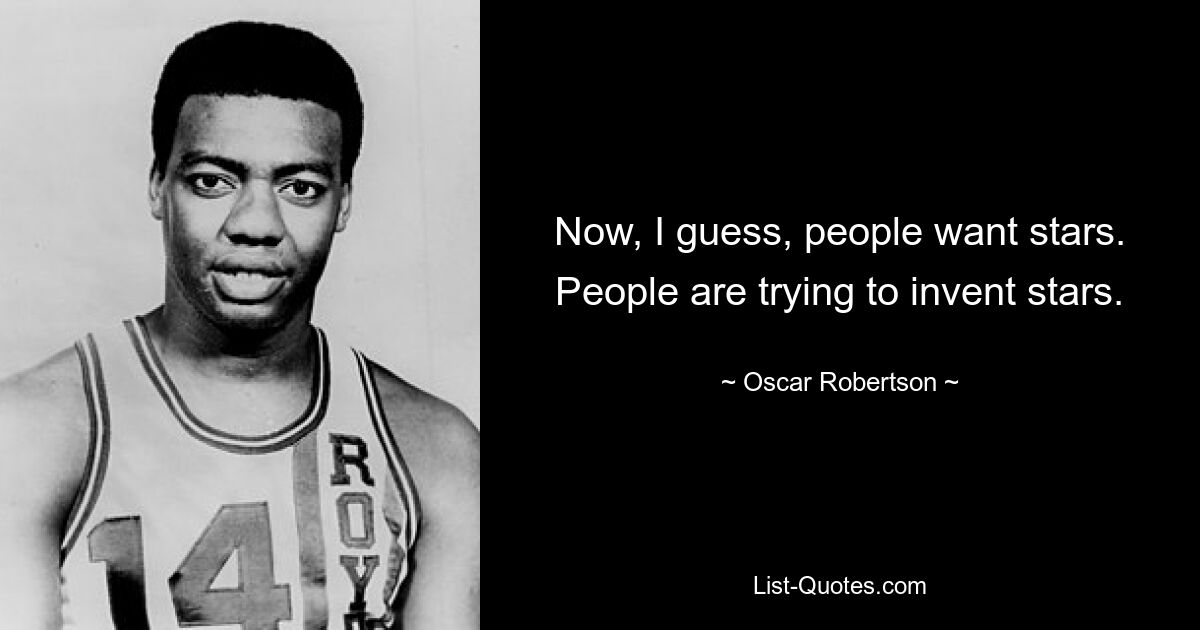 Now, I guess, people want stars. People are trying to invent stars. — © Oscar Robertson