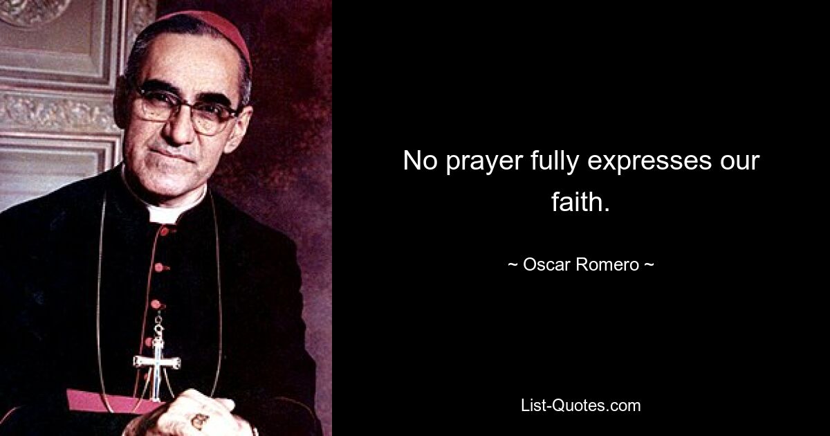 No prayer fully expresses our faith. — © Oscar Romero