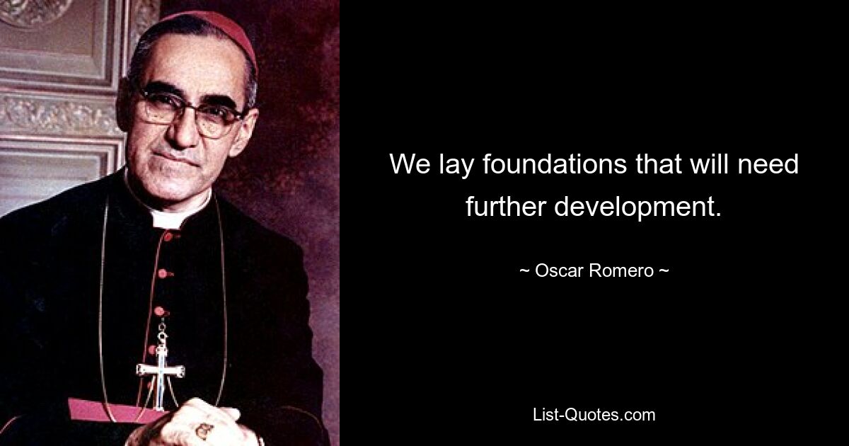 We lay foundations that will need further development. — © Oscar Romero