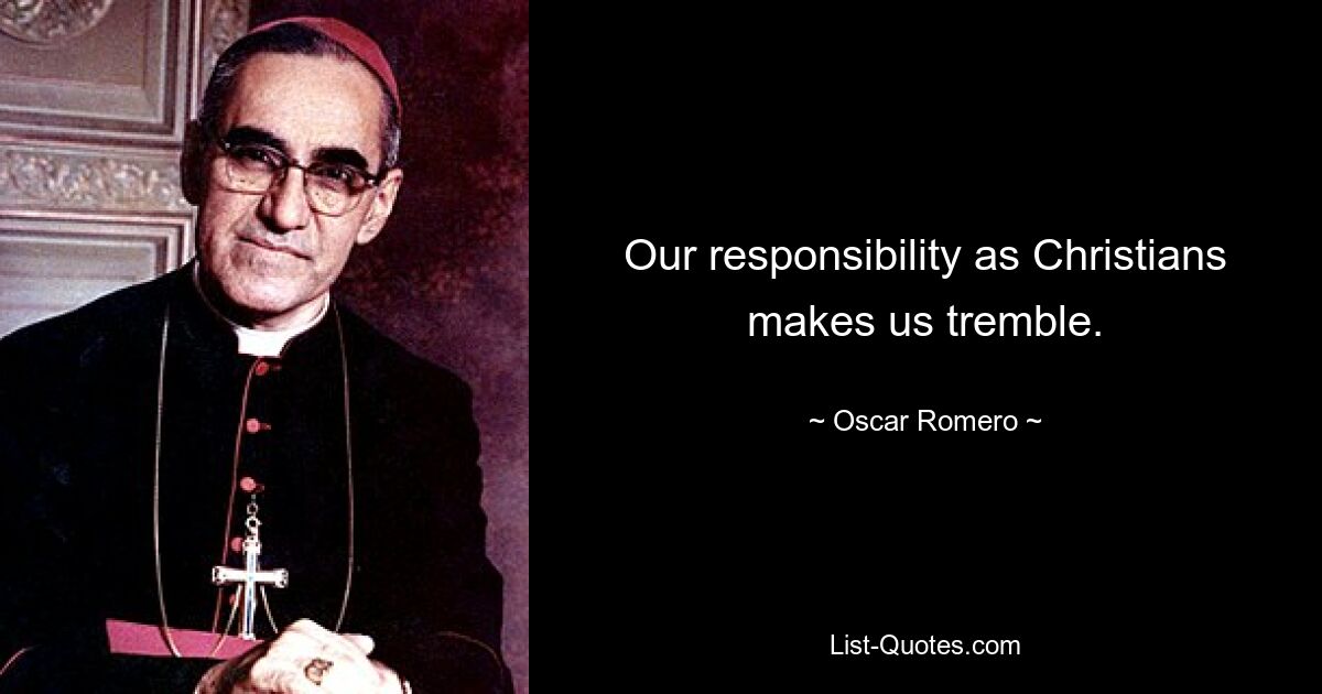 Our responsibility as Christians makes us tremble. — © Oscar Romero