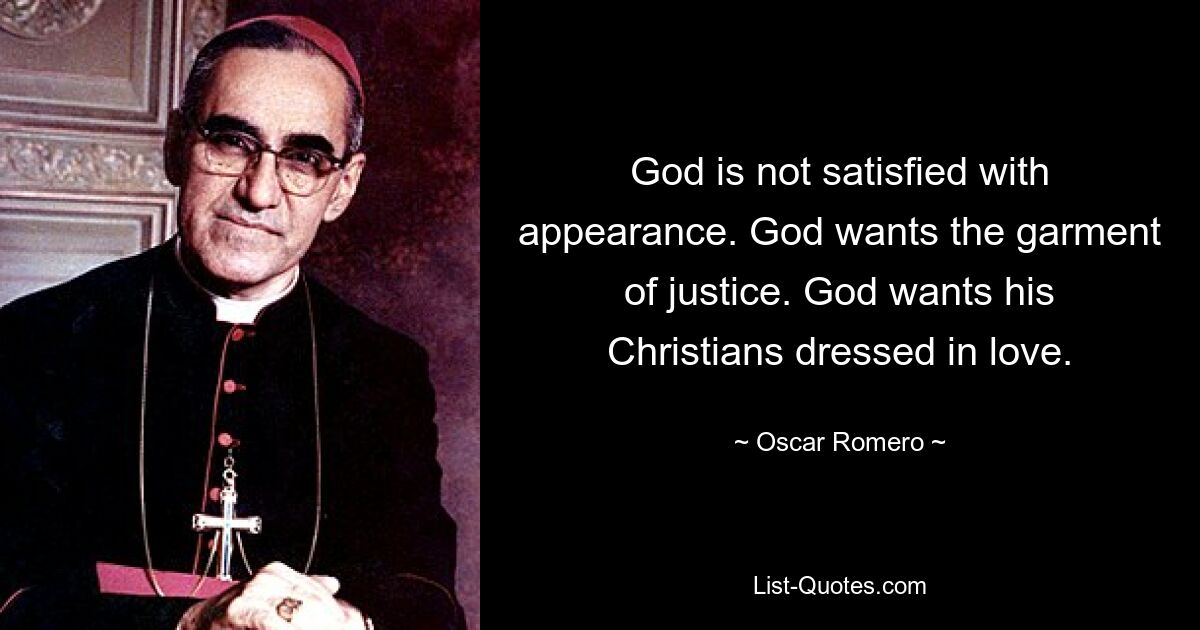 God is not satisfied with appearance. God wants the garment of justice. God wants his Christians dressed in love. — © Oscar Romero