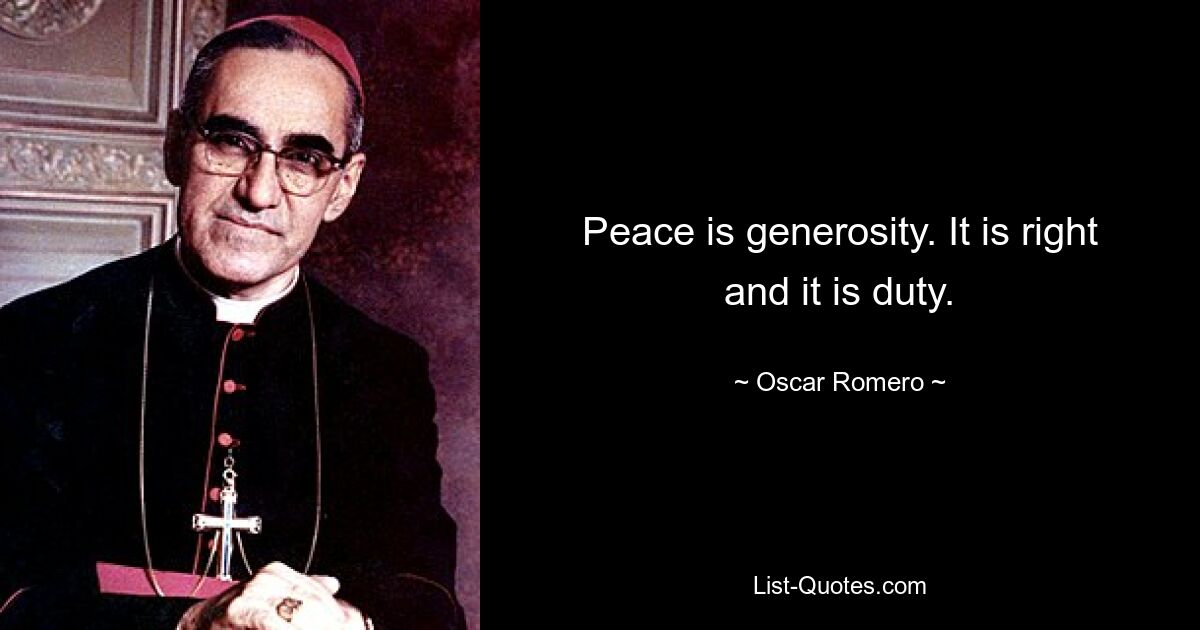 Peace is generosity. It is right and it is duty. — © Oscar Romero