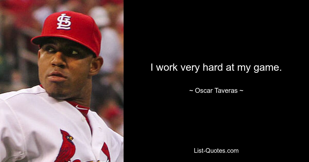 I work very hard at my game. — © Oscar Taveras