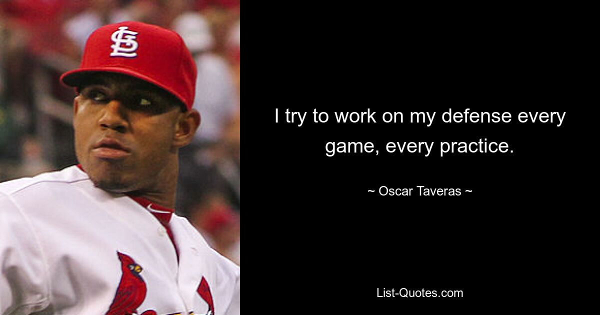 I try to work on my defense every game, every practice. — © Oscar Taveras