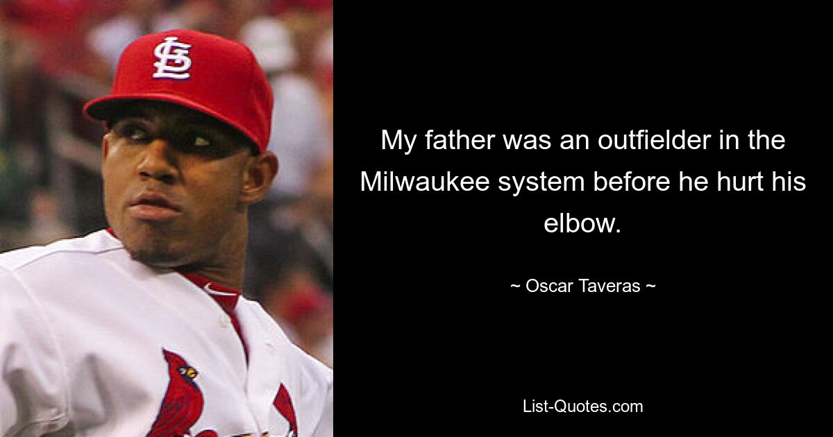 My father was an outfielder in the Milwaukee system before he hurt his elbow. — © Oscar Taveras