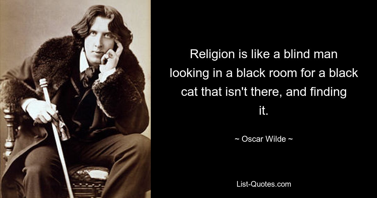 Religion is like a blind man looking in a black room for a black cat that isn't there, and finding it. — © Oscar Wilde