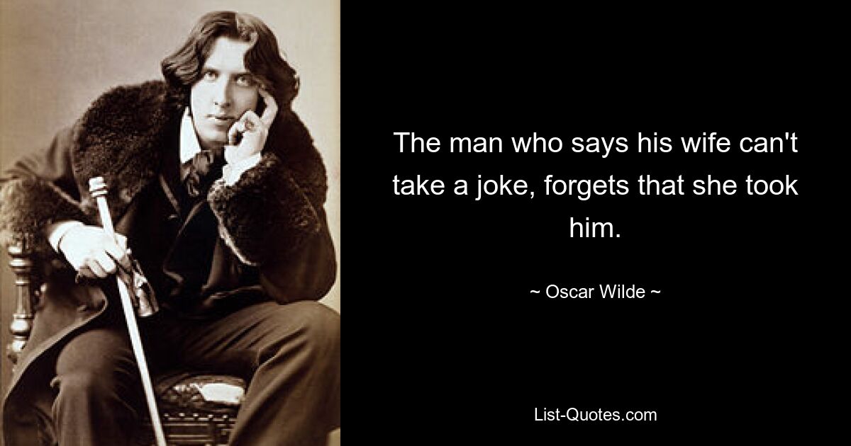 The man who says his wife can't take a joke, forgets that she took him. — © Oscar Wilde