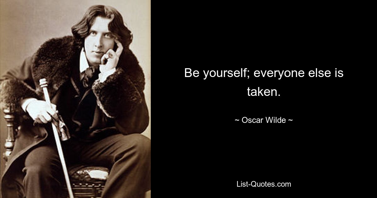 Be yourself; everyone else is taken. — © Oscar Wilde