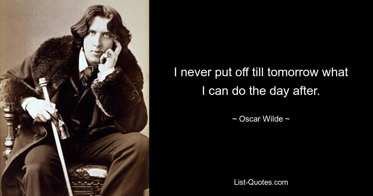 I never put off till tomorrow what I can do the day after. — © Oscar Wilde