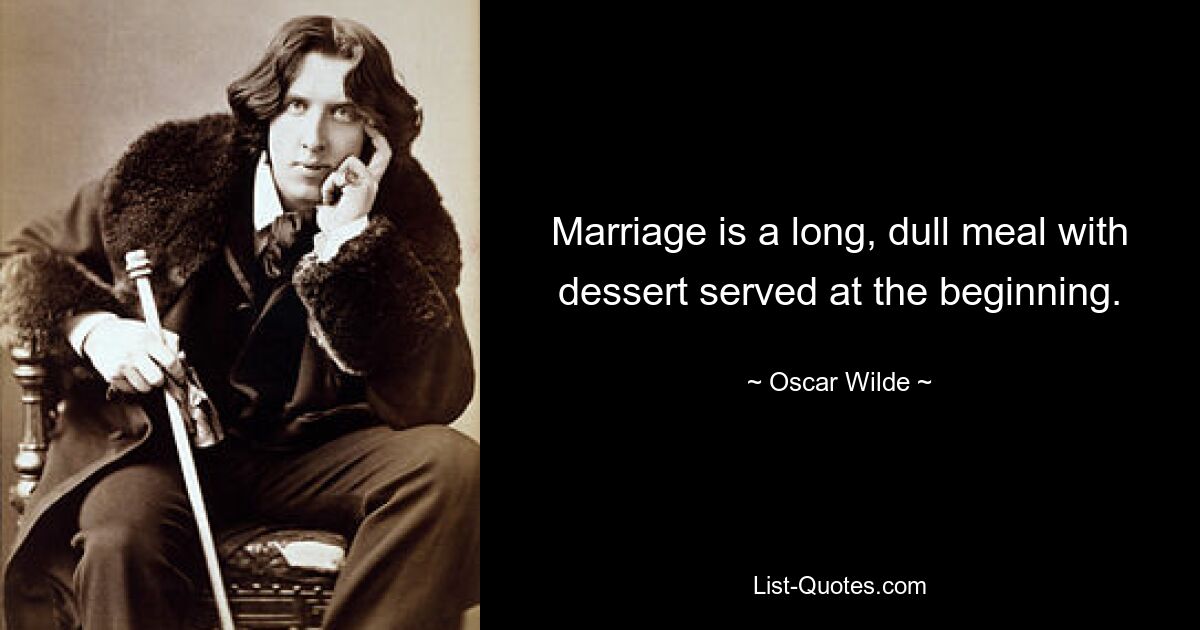 Marriage is a long, dull meal with dessert served at the beginning. — © Oscar Wilde