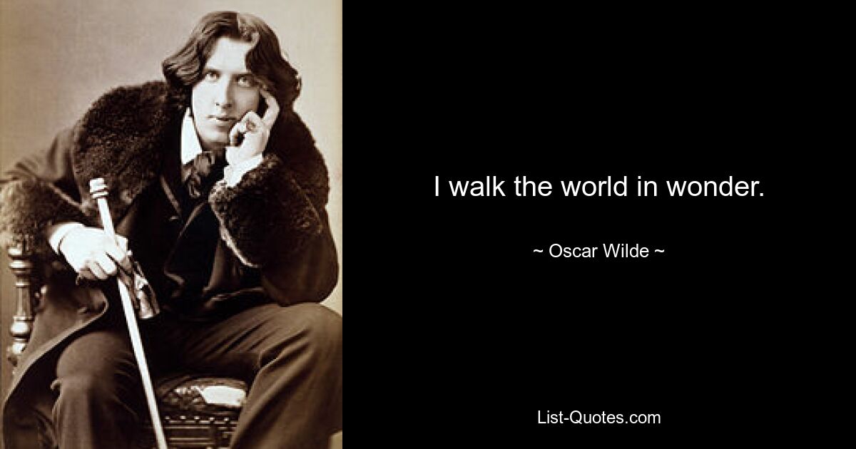 I walk the world in wonder. — © Oscar Wilde