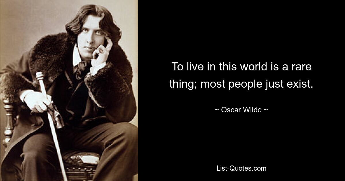 To live in this world is a rare thing; most people just exist. — © Oscar Wilde