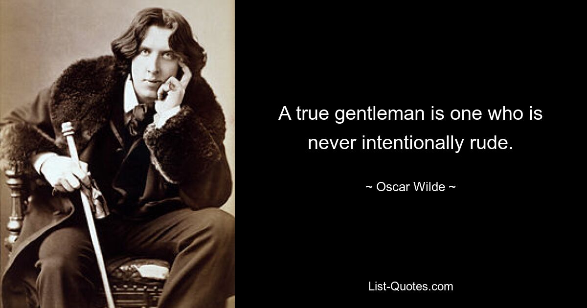 A true gentleman is one who is never intentionally rude. — © Oscar Wilde