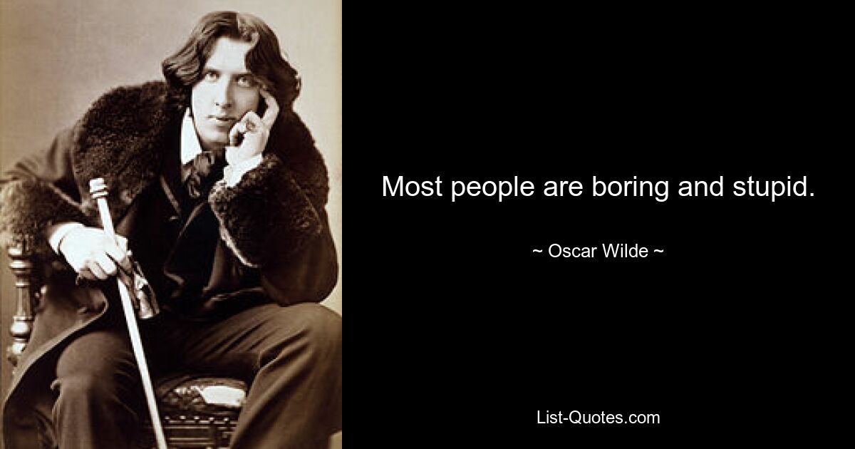 Most people are boring and stupid. — © Oscar Wilde