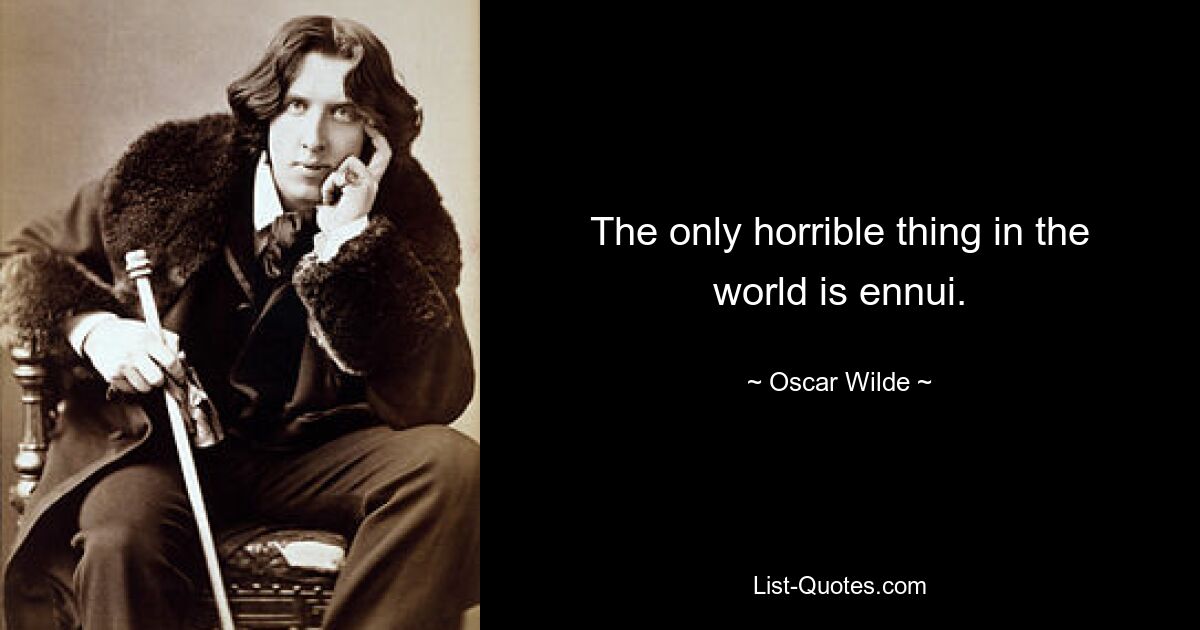 The only horrible thing in the world is ennui. — © Oscar Wilde