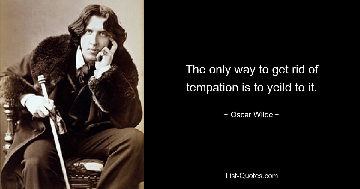 The only way to get rid of tempation is to yeild to it. — © Oscar Wilde