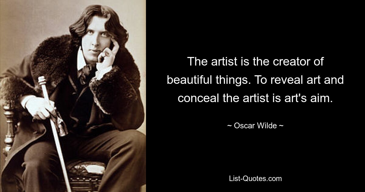 Der Künstler ist der Schöpfer schöner Dinge. Kunst zu offenbaren und den Künstler zu verbergen, ist das Ziel der Kunst. — © Oscar Wilde