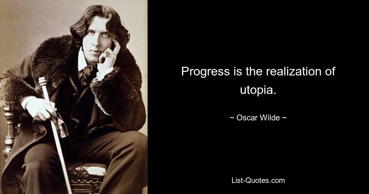 Progress is the realization of utopia. — © Oscar Wilde