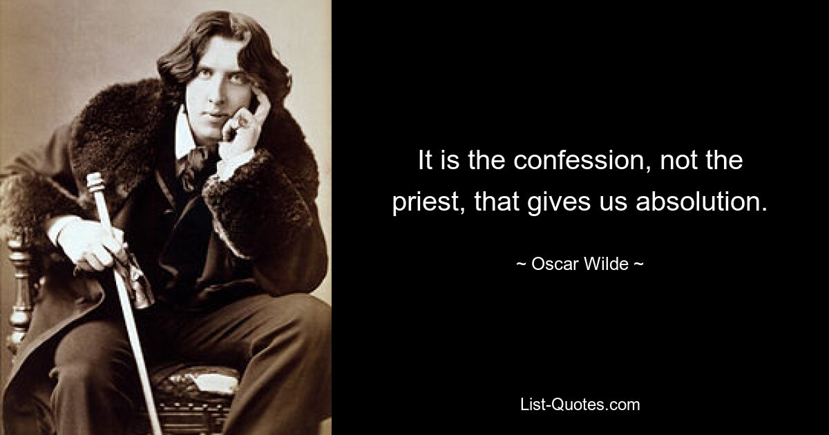 It is the confession, not the priest, that gives us absolution. — © Oscar Wilde