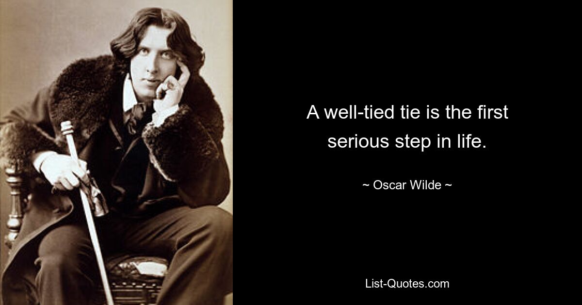 A well-tied tie is the first serious step in life. — © Oscar Wilde