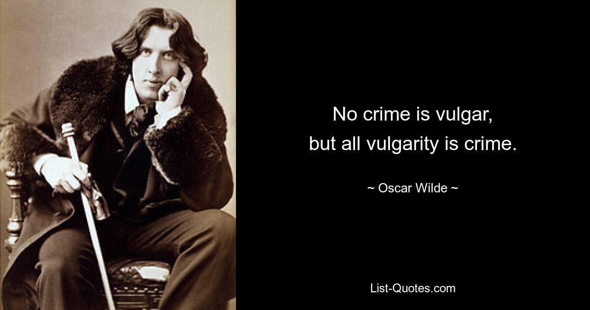 No crime is vulgar,
but all vulgarity is crime. — © Oscar Wilde