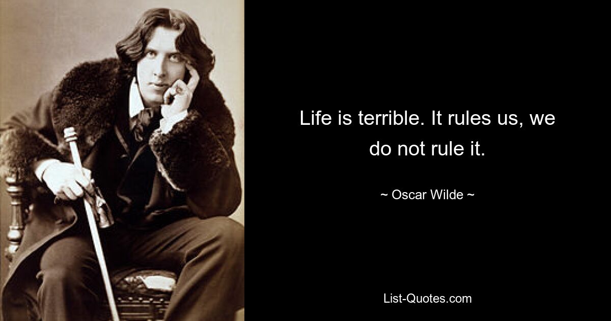 Life is terrible. It rules us, we do not rule it. — © Oscar Wilde