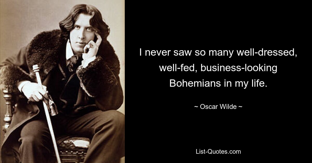 Я никогда в жизни не видел столько хорошо одетых, сытых, делового вида представителей богемы. — © Оскар Уайльд 