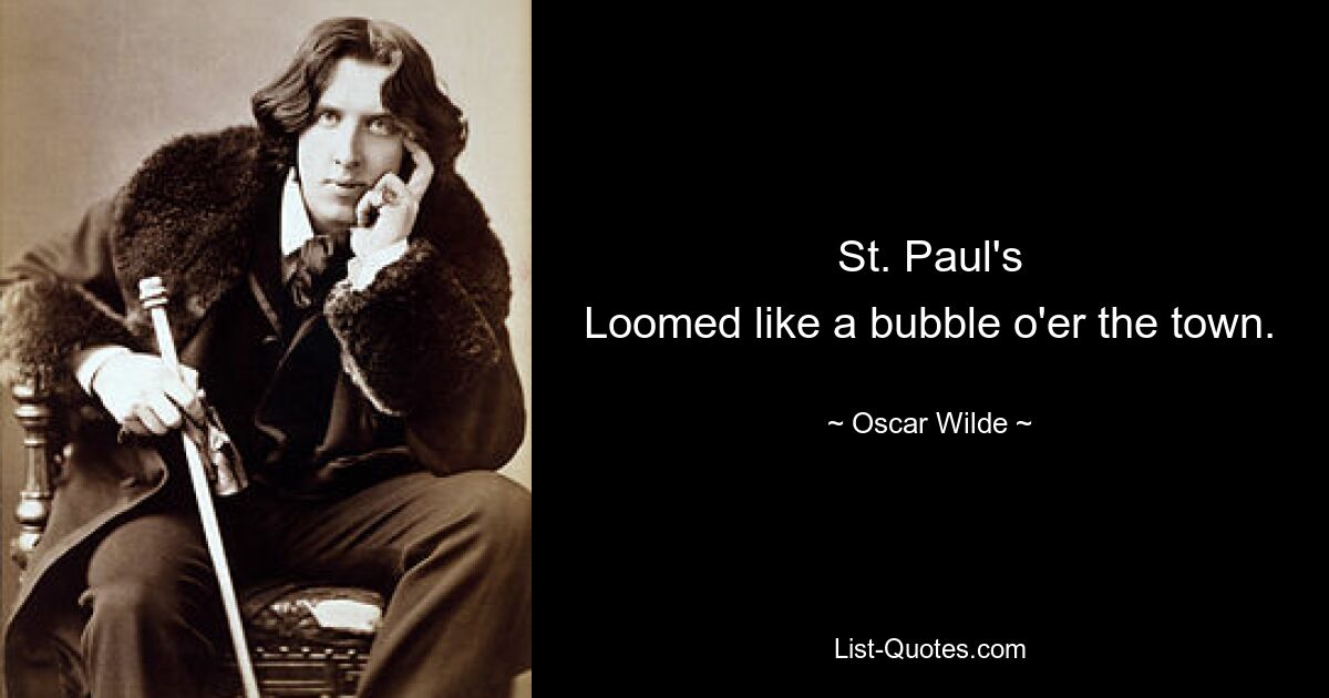 St. Paul's
Loomed like a bubble o'er the town. — © Oscar Wilde