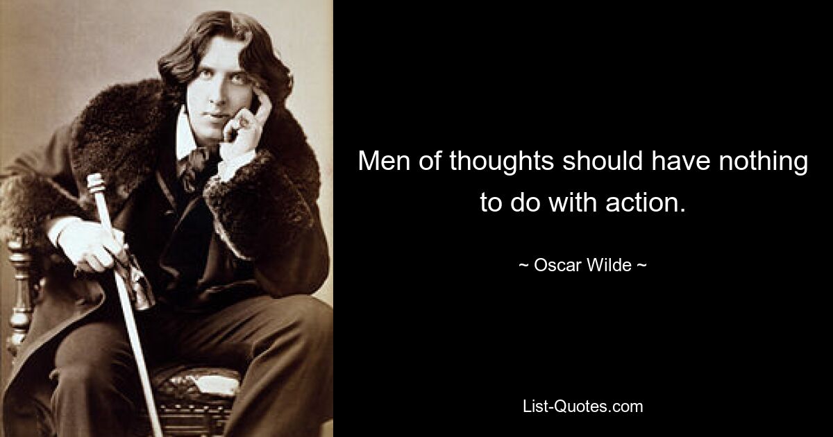 Men of thoughts should have nothing to do with action. — © Oscar Wilde