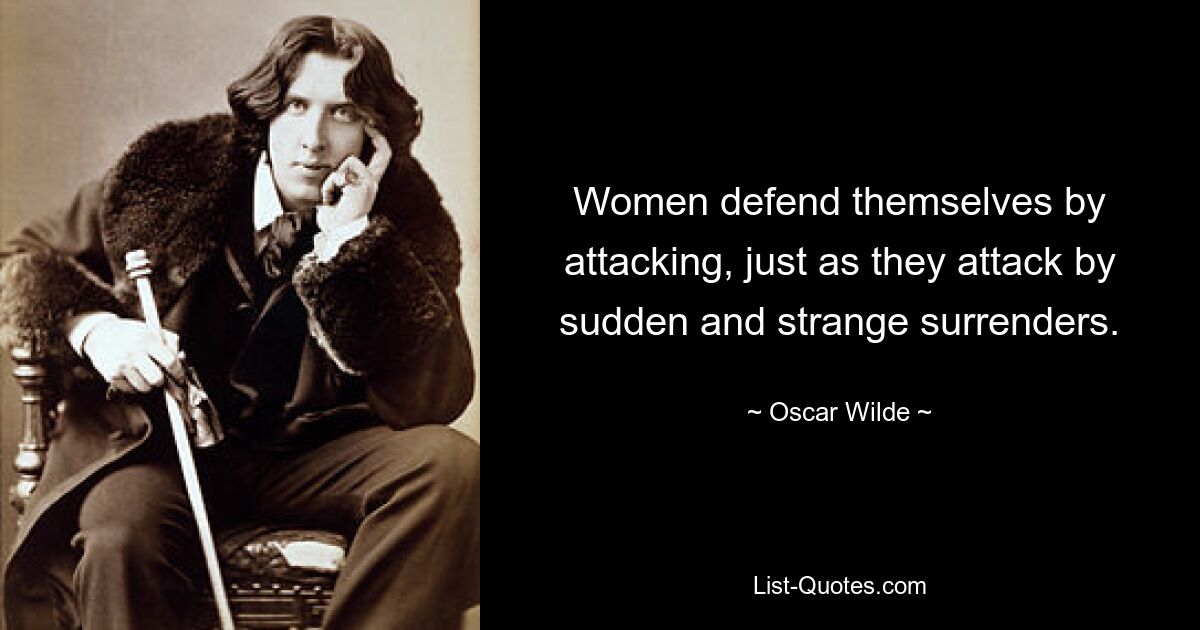 Women defend themselves by attacking, just as they attack by sudden and strange surrenders. — © Oscar Wilde