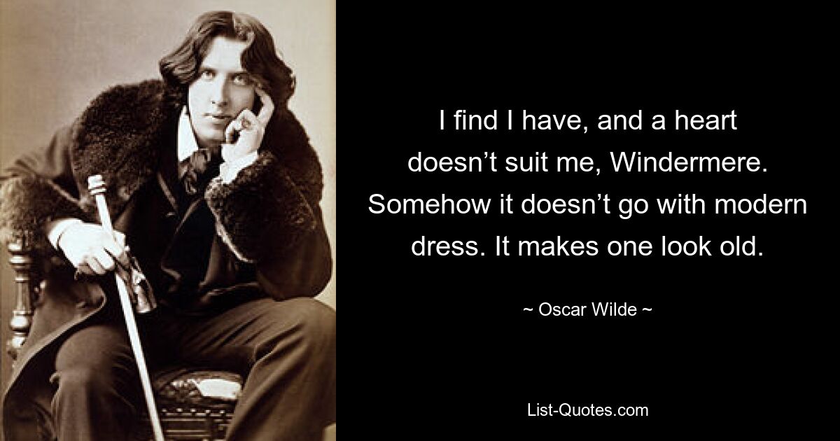 I find I have, and a heart doesn’t suit me, Windermere. Somehow it doesn’t go with modern dress. It makes one look old. — © Oscar Wilde