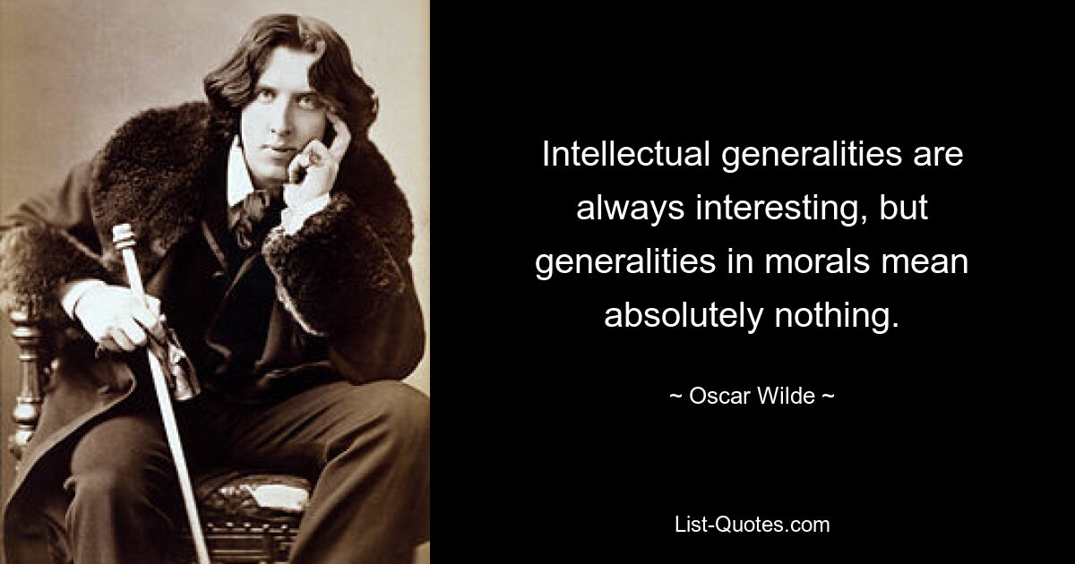 Intellectual generalities are always interesting, but generalities in morals mean absolutely nothing. — © Oscar Wilde