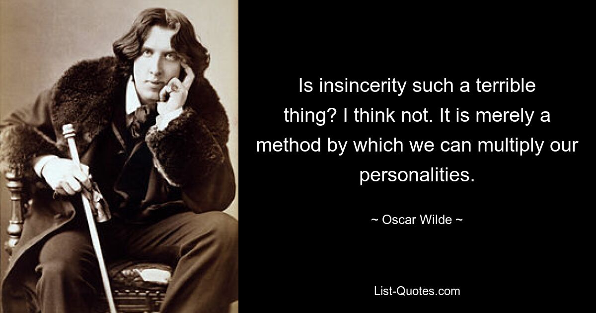 Is insincerity such a terrible thing? I think not. It is merely a method by which we can multiply our personalities. — © Oscar Wilde