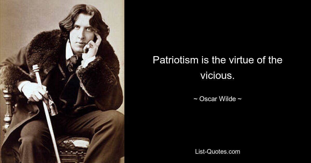 Patriotism is the virtue of the vicious. — © Oscar Wilde