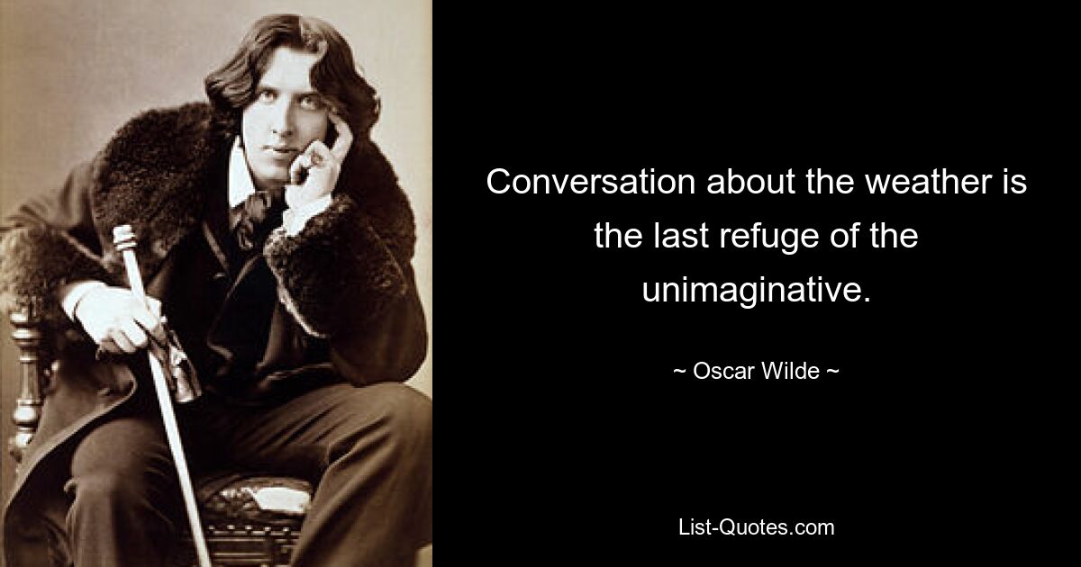 Conversation about the weather is the last refuge of the unimaginative. — © Oscar Wilde