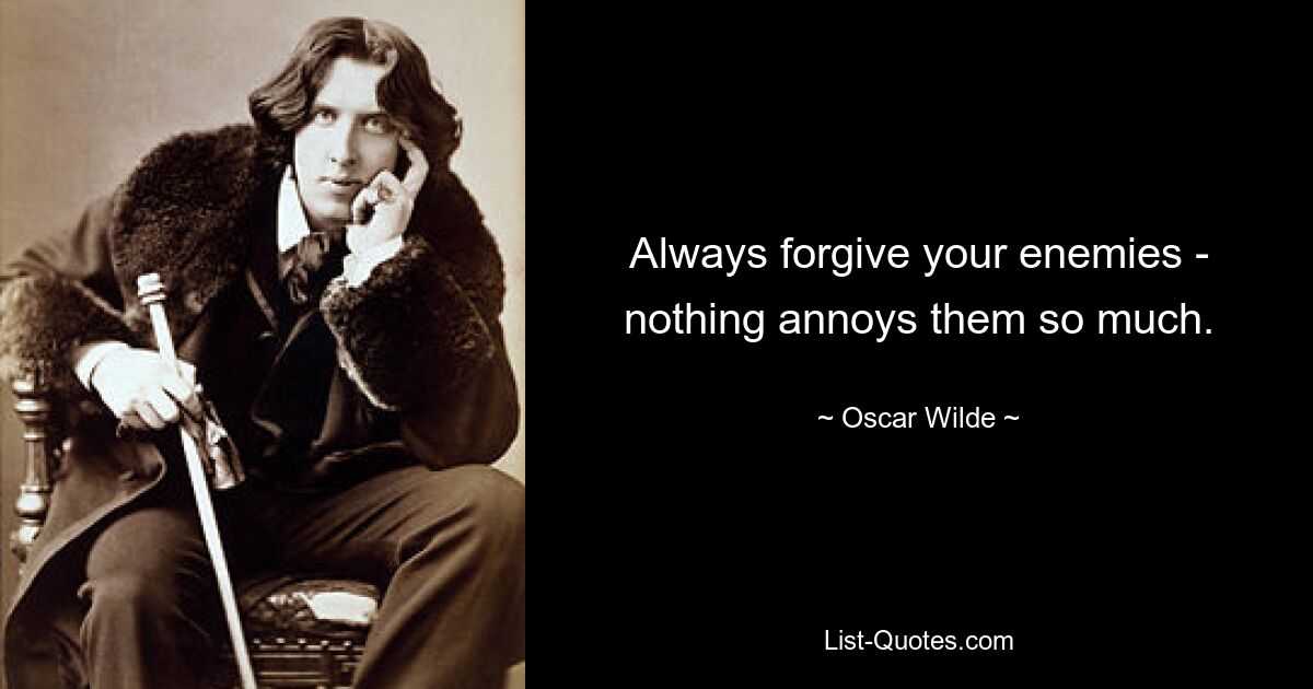 Always forgive your enemies - nothing annoys them so much. — © Oscar Wilde